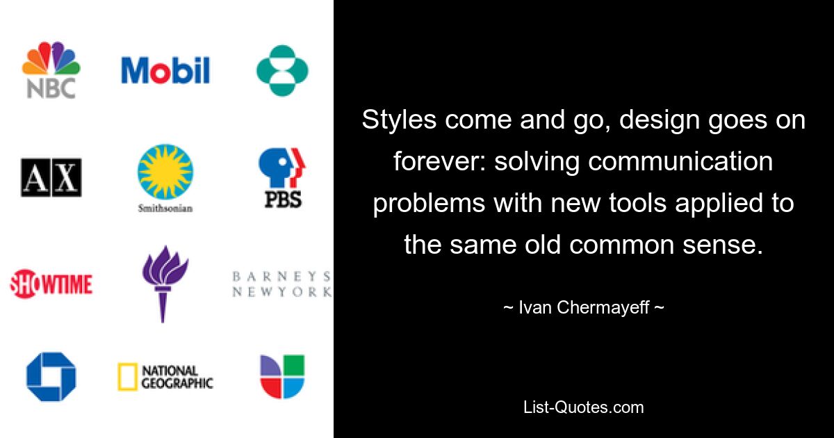 Styles come and go, design goes on forever: solving communication problems with new tools applied to the same old common sense. — © Ivan Chermayeff