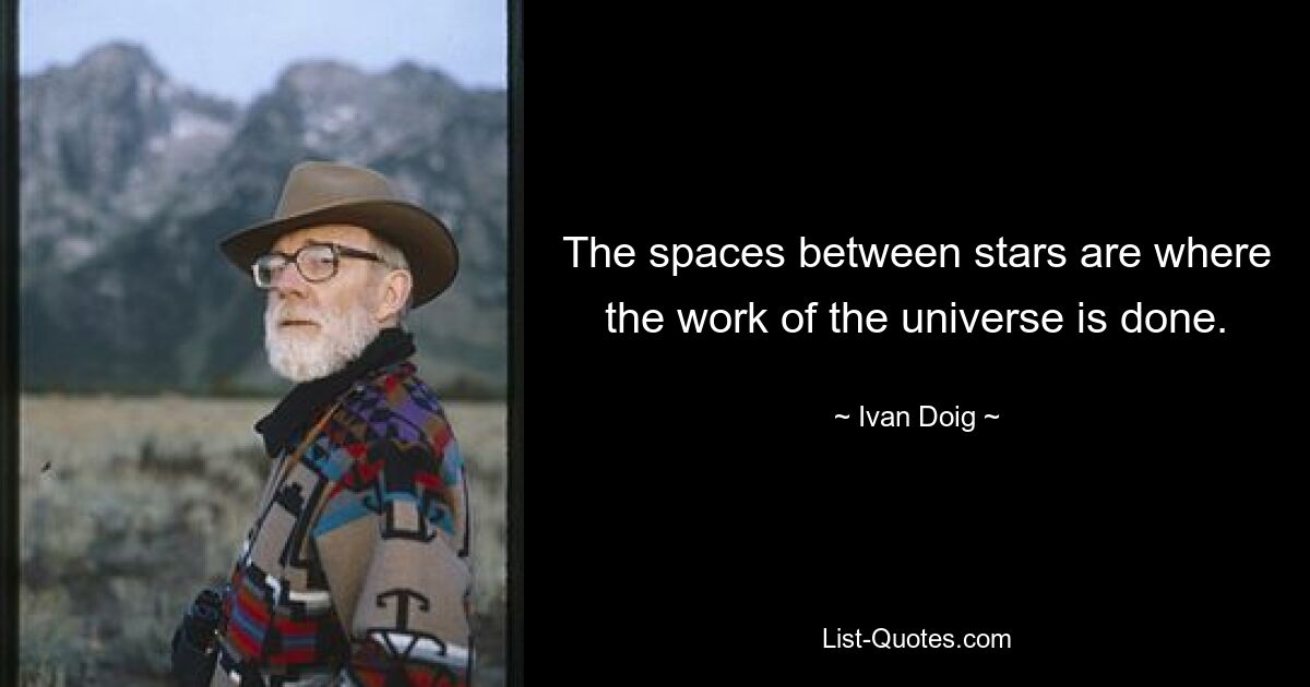 The spaces between stars are where the work of the universe is done. — © Ivan Doig