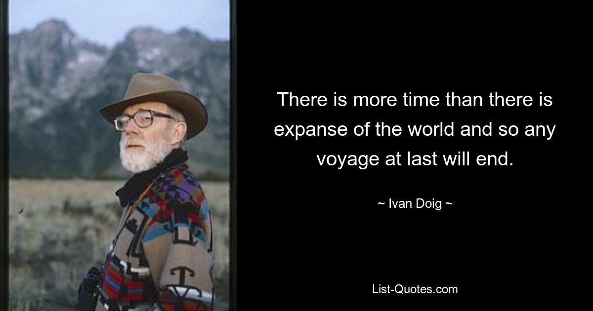 There is more time than there is expanse of the world and so any voyage at last will end. — © Ivan Doig