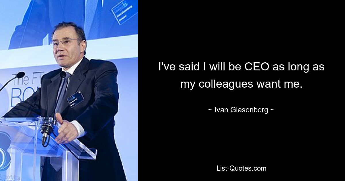 I've said I will be CEO as long as my colleagues want me. — © Ivan Glasenberg