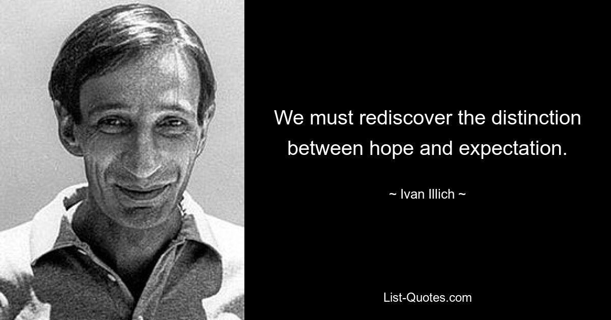 We must rediscover the distinction between hope and expectation. — © Ivan Illich