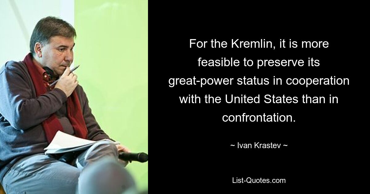 For the Kremlin, it is more feasible to preserve its great-power status in cooperation with the United States than in confrontation. — © Ivan Krastev