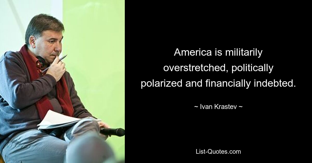 America is militarily overstretched, politically polarized and financially indebted. — © Ivan Krastev