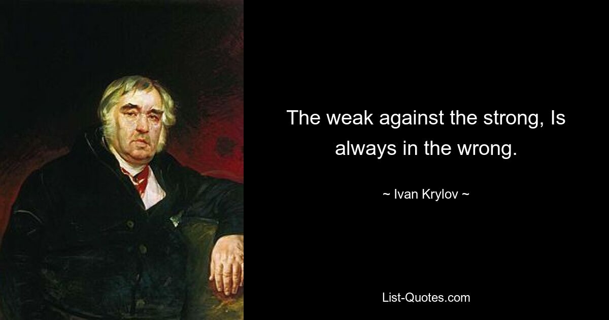 The weak against the strong, Is always in the wrong. — © Ivan Krylov