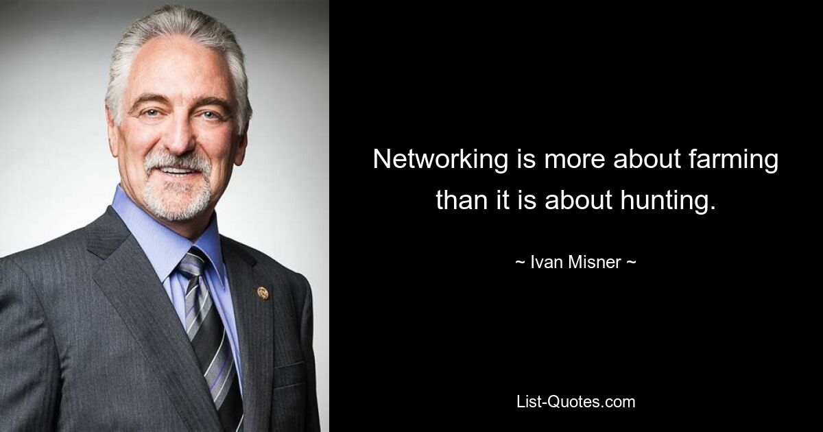 Networking is more about farming than it is about hunting. — © Ivan Misner