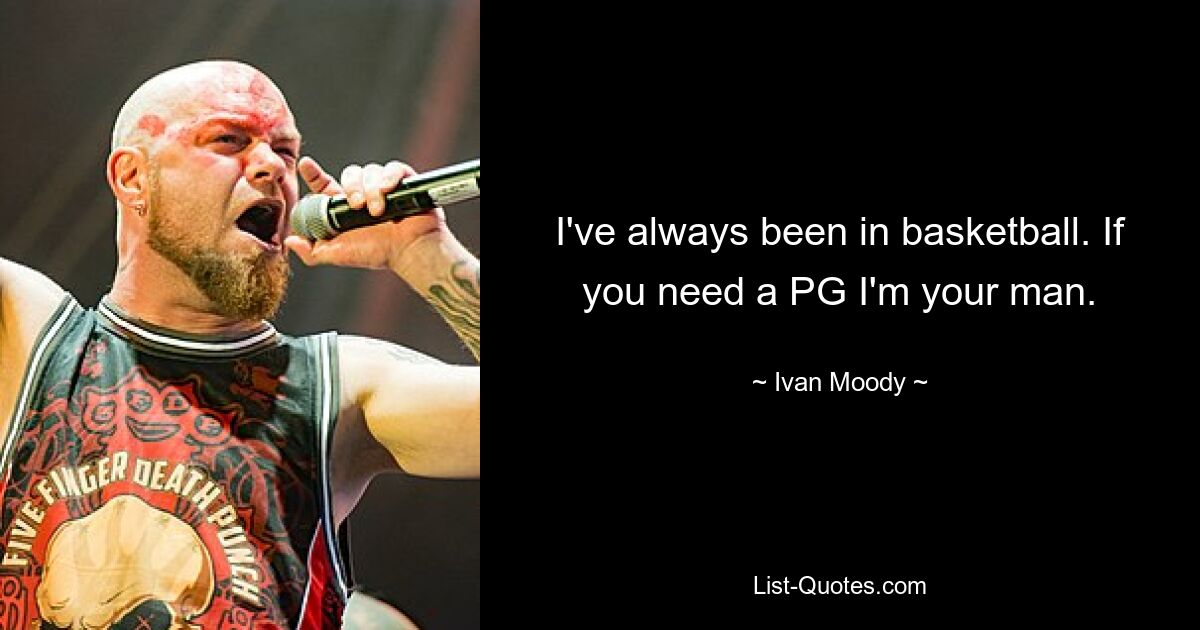 I've always been in basketball. If you need a PG I'm your man. — © Ivan Moody