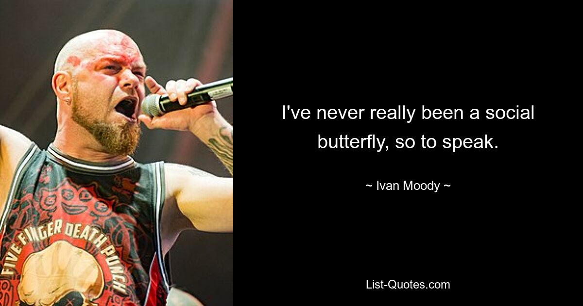 I've never really been a social butterfly, so to speak. — © Ivan Moody