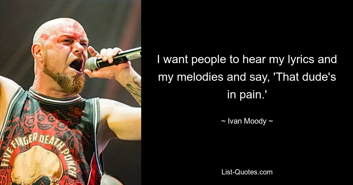 I want people to hear my lyrics and my melodies and say, 'That dude's in pain.' — © Ivan Moody