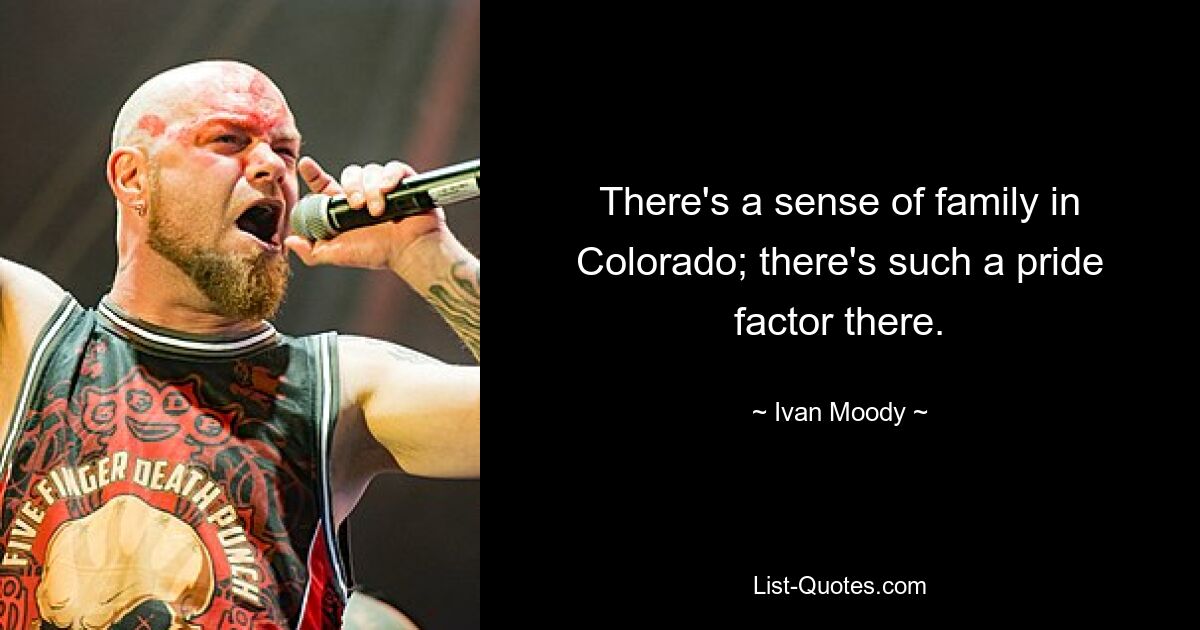 There's a sense of family in Colorado; there's such a pride factor there. — © Ivan Moody