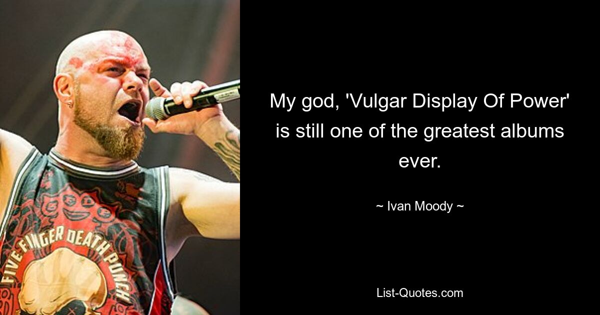 My god, 'Vulgar Display Of Power' is still one of the greatest albums ever. — © Ivan Moody