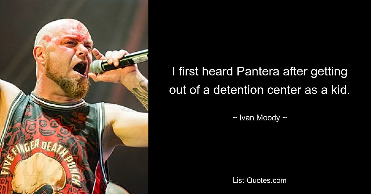 I first heard Pantera after getting out of a detention center as a kid. — © Ivan Moody