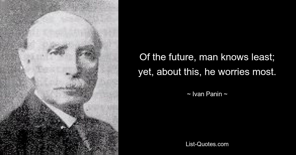 О будущем человек знает меньше всего; тем не менее, об этом он беспокоится больше всего. — © Иван Панин 