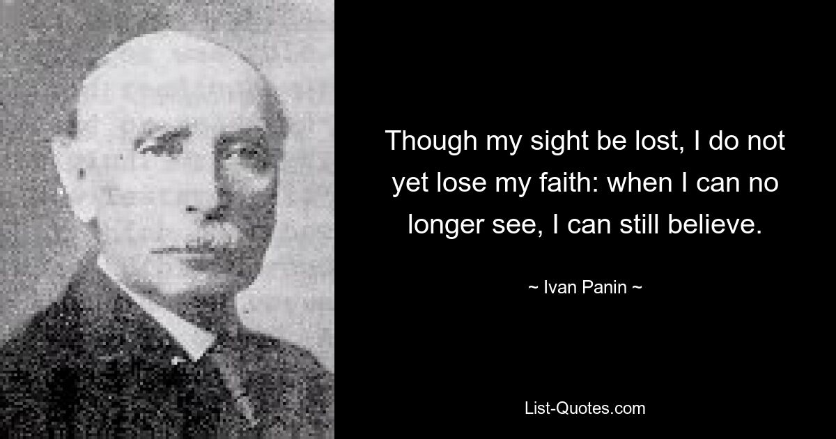 Though my sight be lost, I do not yet lose my faith: when I can no longer see, I can still believe. — © Ivan Panin