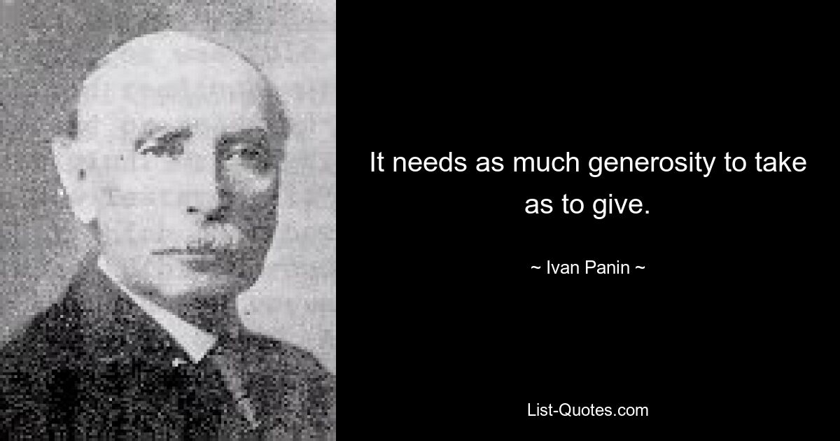 It needs as much generosity to take as to give. — © Ivan Panin