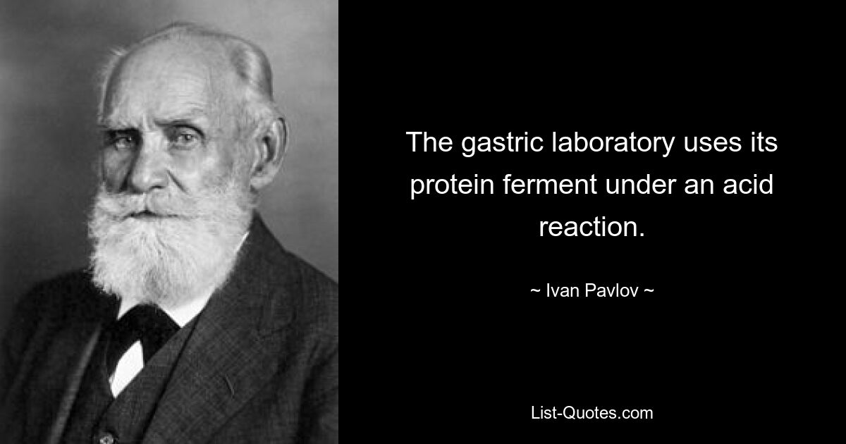 The gastric laboratory uses its protein ferment under an acid reaction. — © Ivan Pavlov