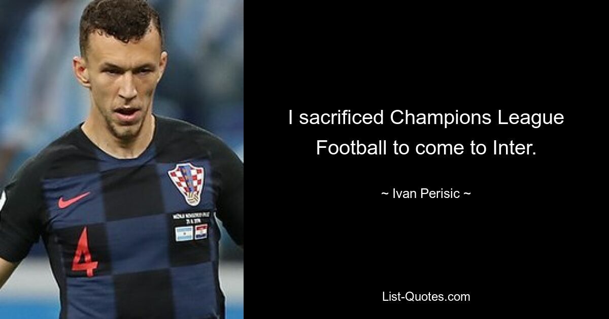 I sacrificed Champions League Football to come to Inter. — © Ivan Perisic