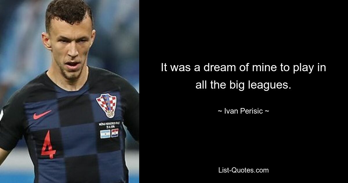 It was a dream of mine to play in all the big leagues. — © Ivan Perisic