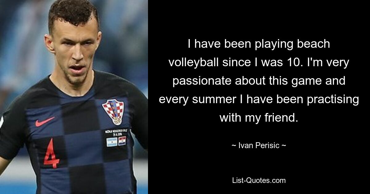 I have been playing beach volleyball since I was 10. I'm very passionate about this game and every summer I have been practising with my friend. — © Ivan Perisic