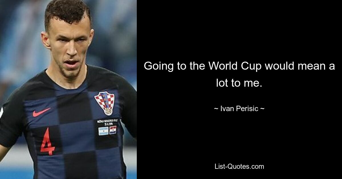 Going to the World Cup would mean a lot to me. — © Ivan Perisic