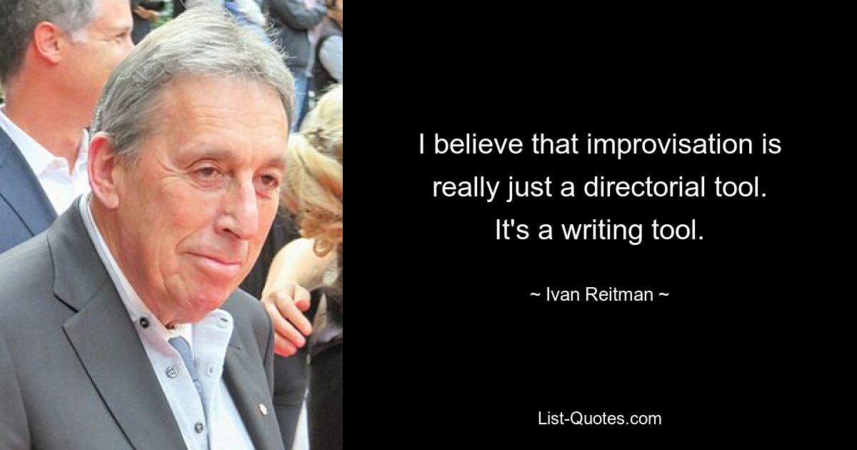 I believe that improvisation is really just a directorial tool. It's a writing tool. — © Ivan Reitman