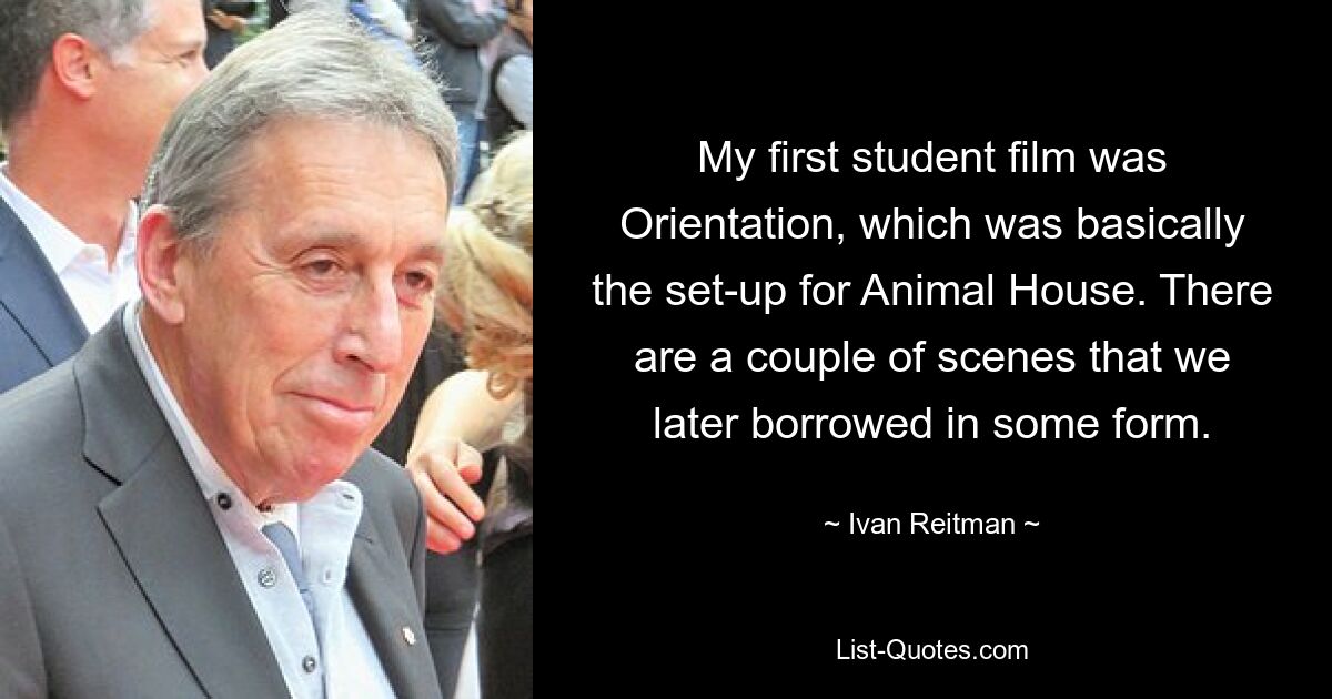 My first student film was Orientation, which was basically the set-up for Animal House. There are a couple of scenes that we later borrowed in some form. — © Ivan Reitman