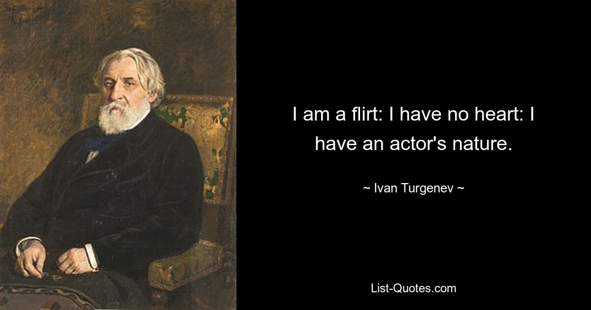 I am a flirt: I have no heart: I have an actor's nature. — © Ivan Turgenev