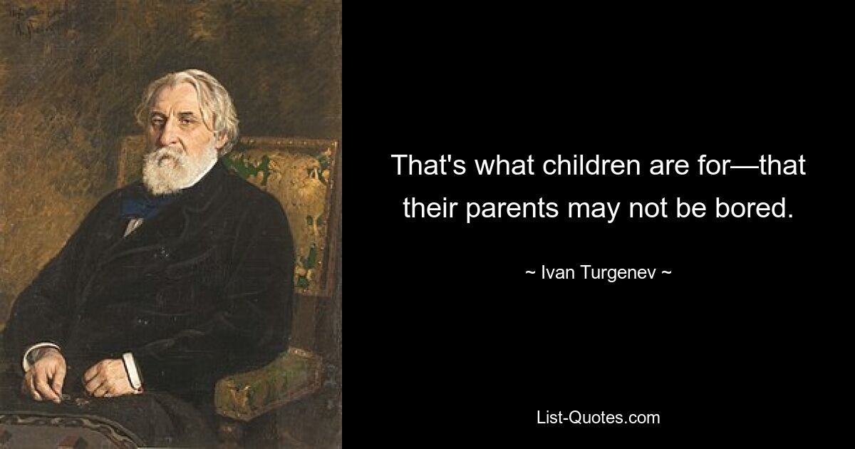 That's what children are for—that their parents may not be bored. — © Ivan Turgenev