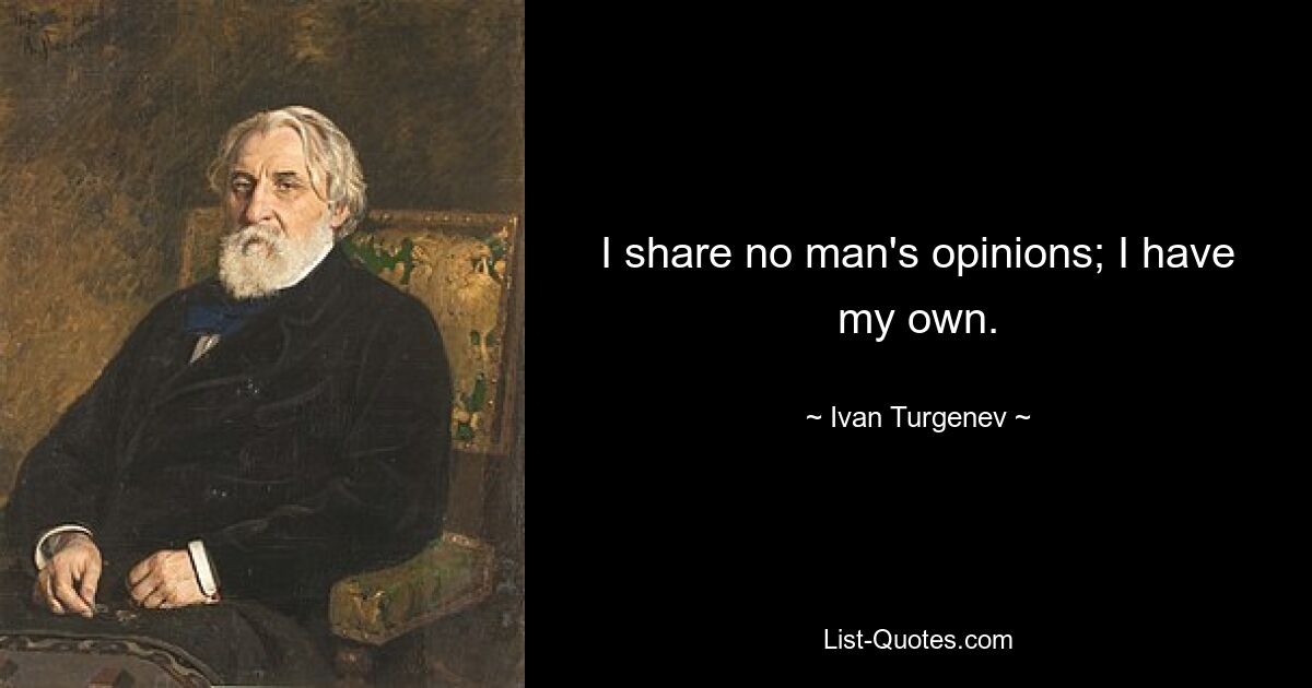 I share no man's opinions; I have my own. — © Ivan Turgenev