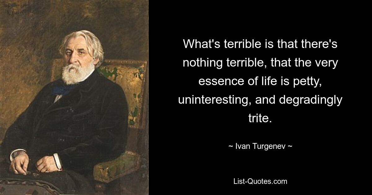 Ужасно то, что нет ничего страшного, что самая суть жизни мелка, неинтересна и унизительно банальна. — © Иван Тургенев 