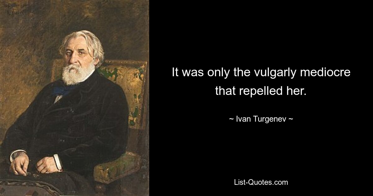 It was only the vulgarly mediocre that repelled her. — © Ivan Turgenev