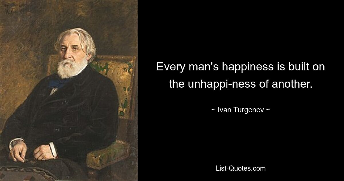 Every man's happiness is built on the unhappi-ness of another. — © Ivan Turgenev