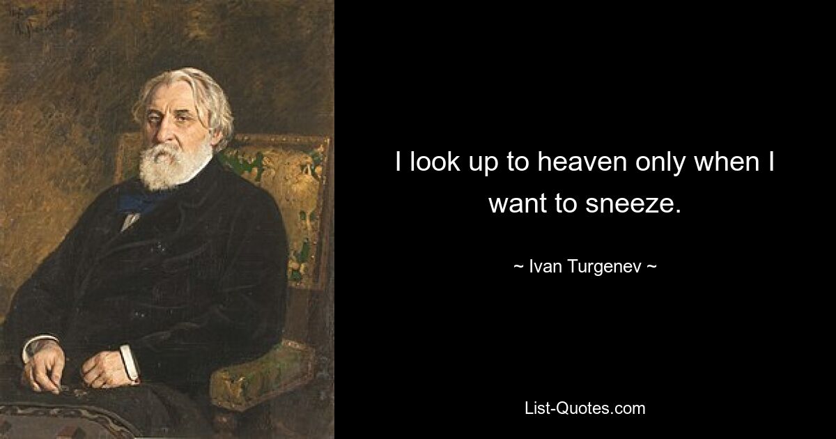 I look up to heaven only when I want to sneeze. — © Ivan Turgenev