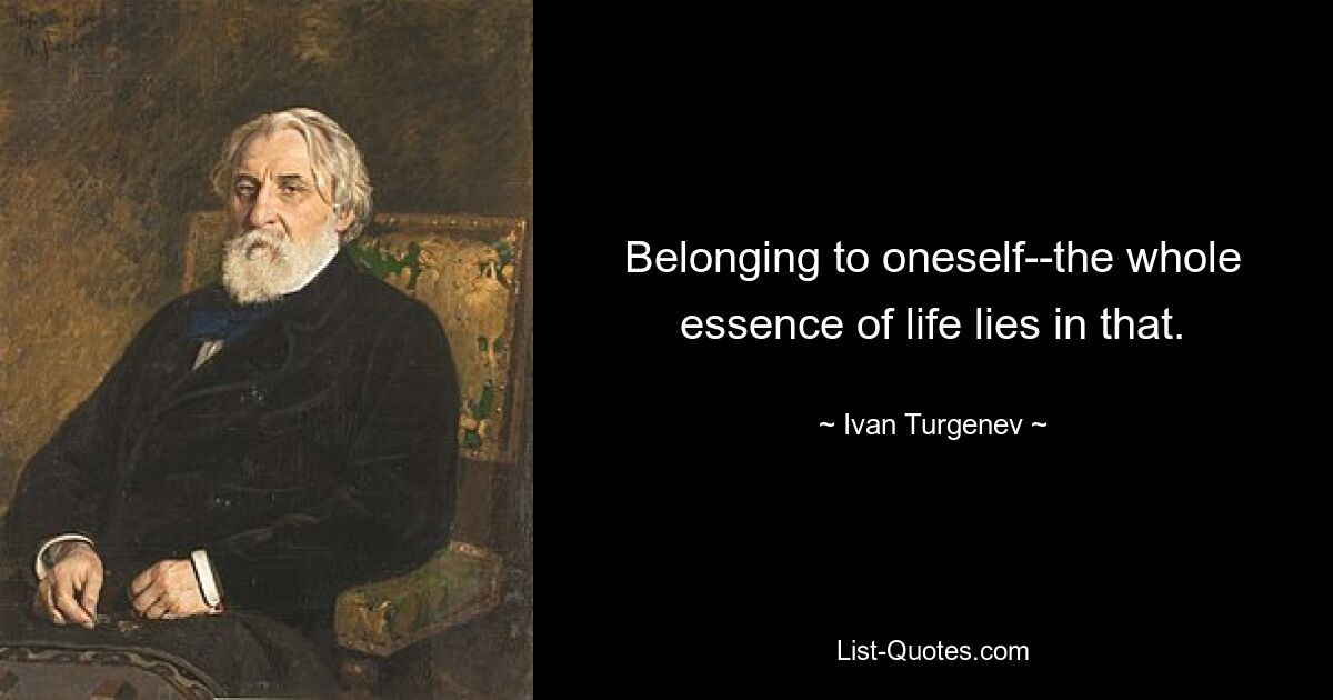 Belonging to oneself--the whole essence of life lies in that. — © Ivan Turgenev