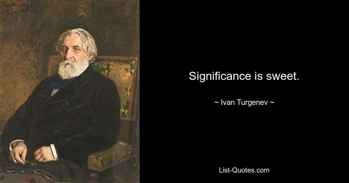 Significance is sweet. — © Ivan Turgenev