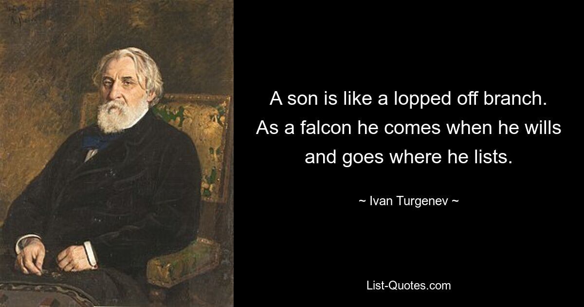 A son is like a lopped off branch. As a falcon he comes when he wills and goes where he lists. — © Ivan Turgenev