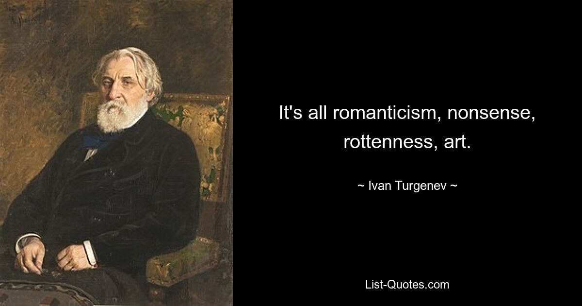 It's all romanticism, nonsense, rottenness, art. — © Ivan Turgenev