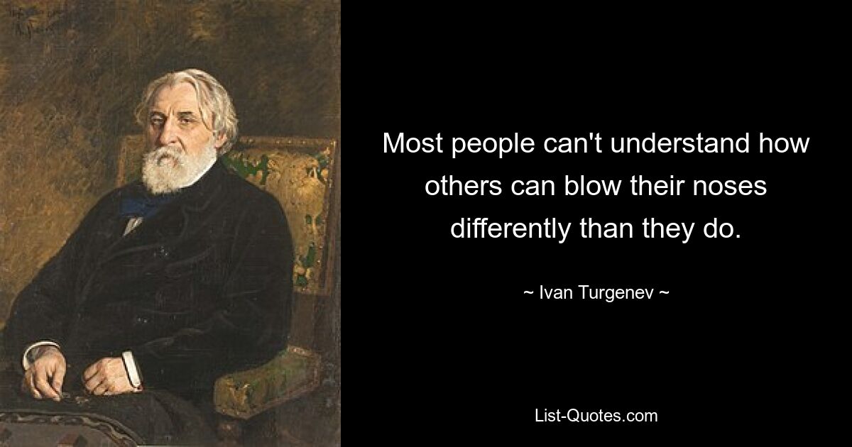 Most people can't understand how others can blow their noses differently than they do. — © Ivan Turgenev