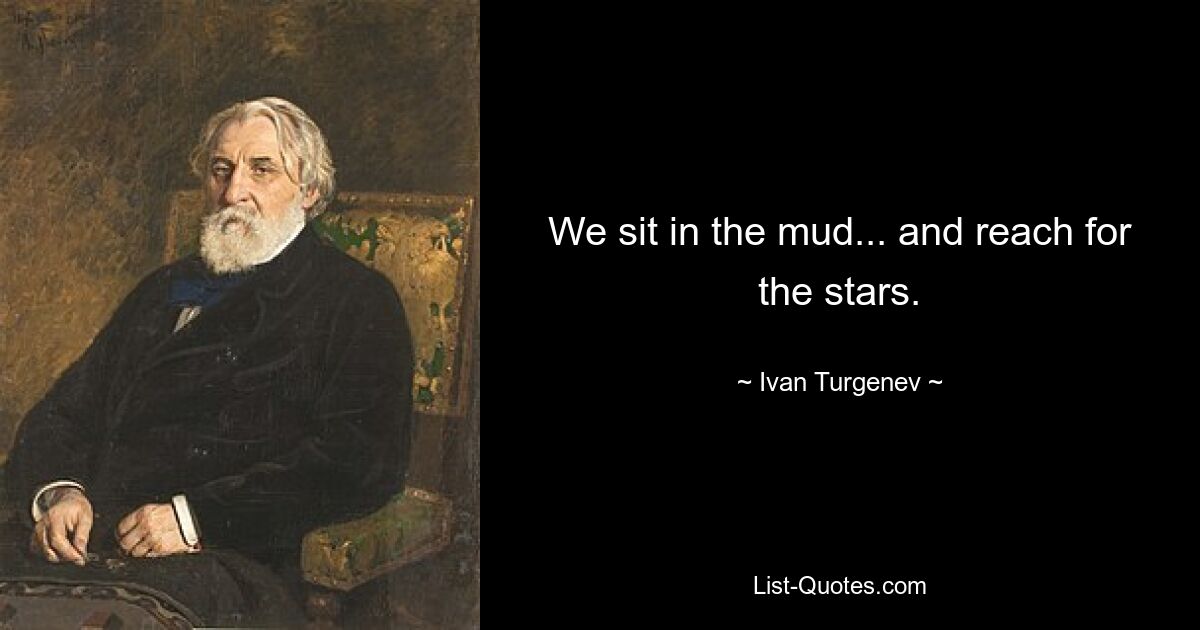 We sit in the mud... and reach for the stars. — © Ivan Turgenev