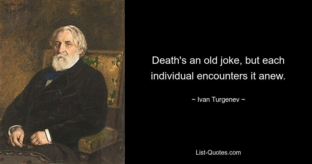 Death's an old joke, but each individual encounters it anew. — © Ivan Turgenev