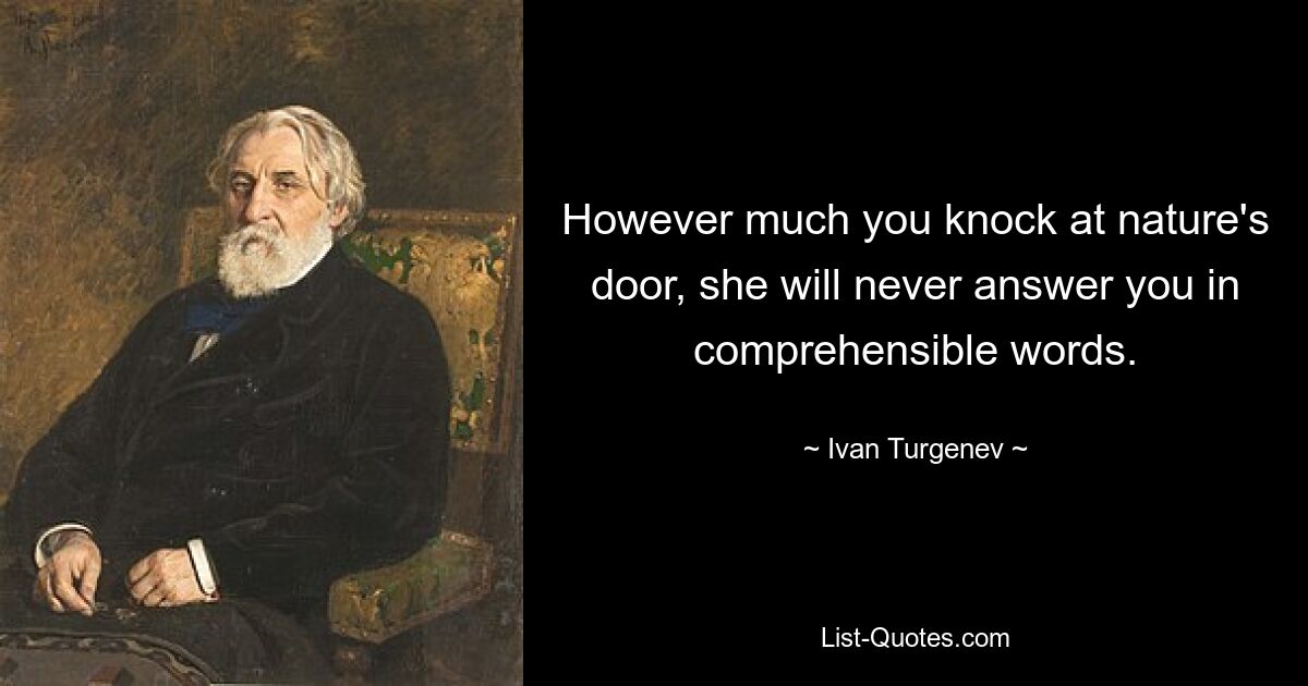 Сколько бы вы ни стучались в двери природы, она никогда не ответит вам вразумительными словами. — © Иван Тургенев