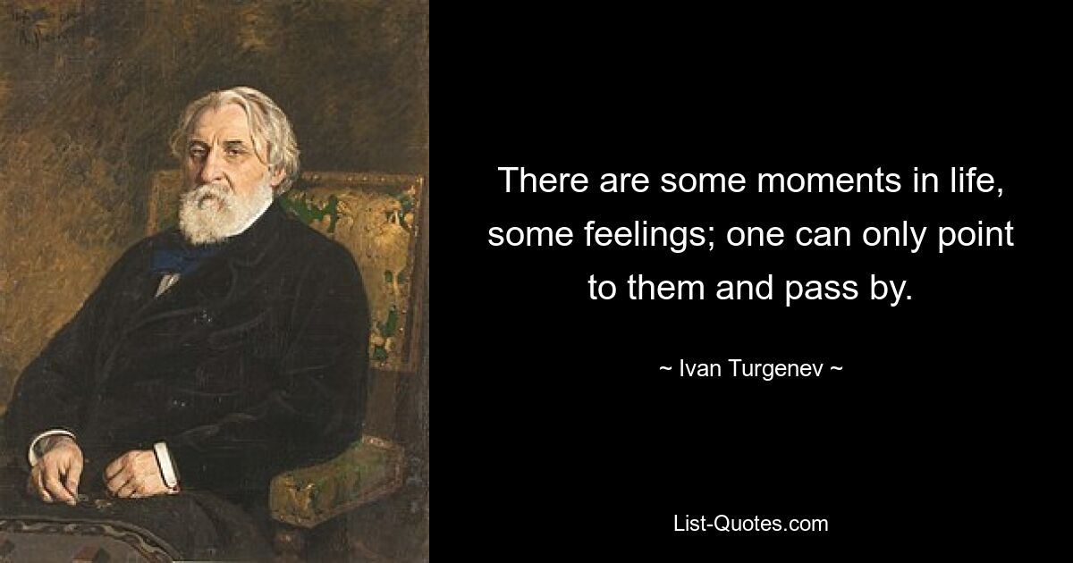 Есть в жизни какие-то моменты, какие-то чувства; можно только указать на них и пройти мимо. — © Иван Тургенев 