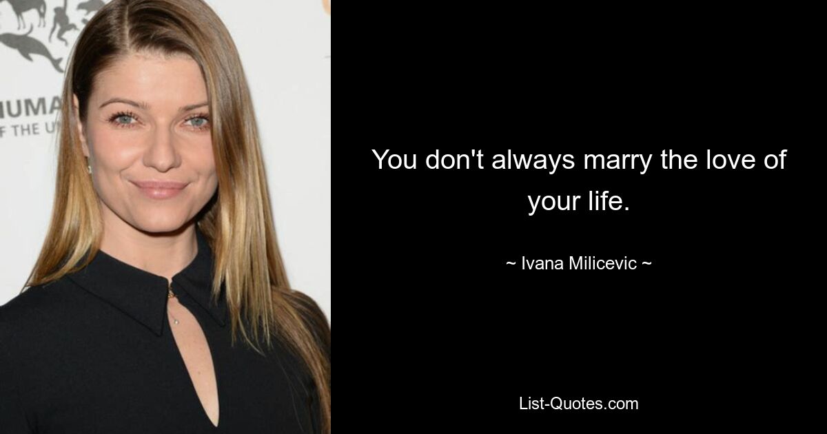 You don't always marry the love of your life. — © Ivana Milicevic