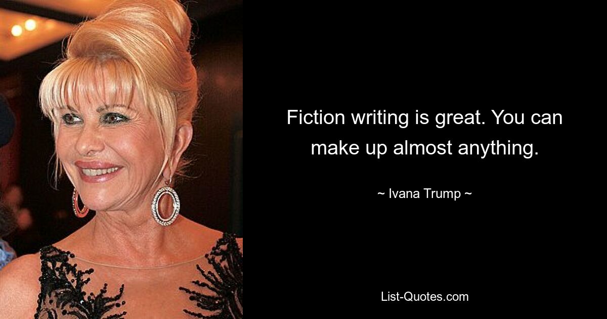 Fiction writing is great. You can make up almost anything. — © Ivana Trump