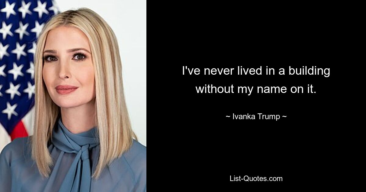 I've never lived in a building without my name on it. — © Ivanka Trump