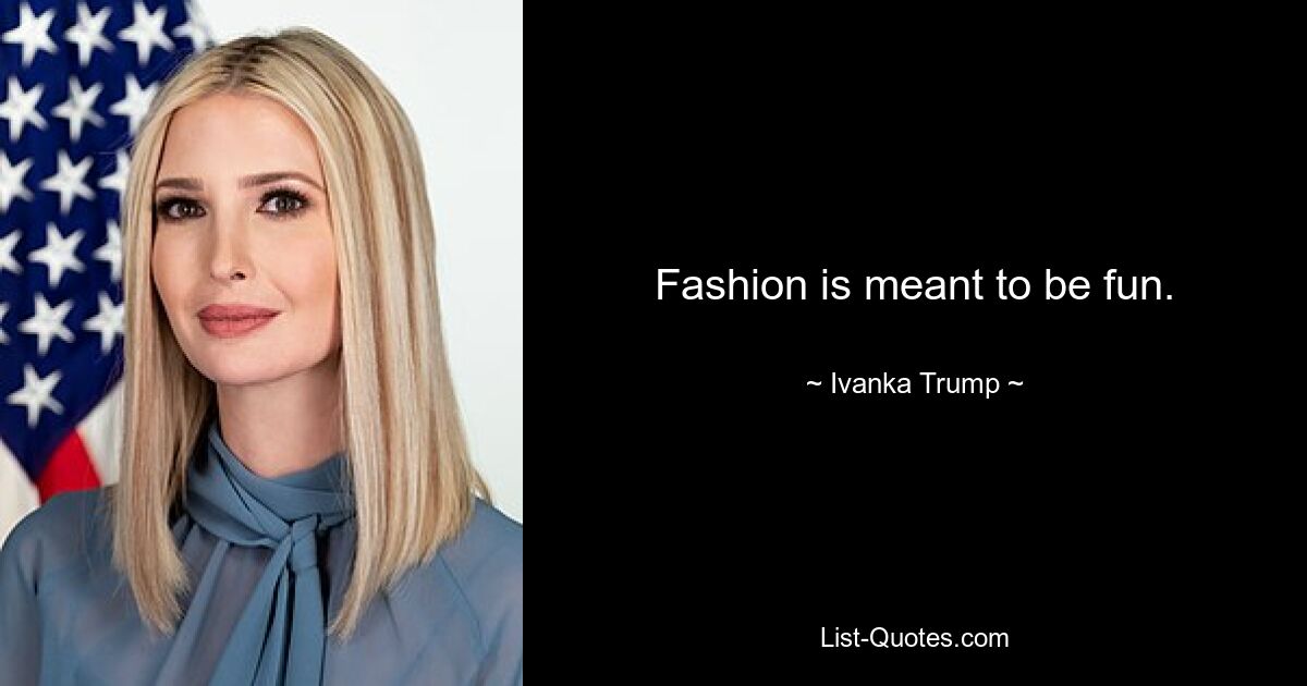 Fashion is meant to be fun. — © Ivanka Trump