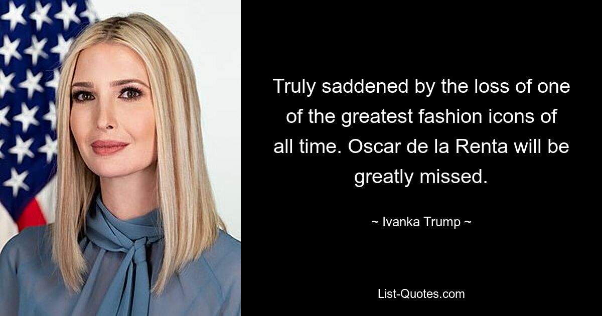 Truly saddened by the loss of one of the greatest fashion icons of all time. Oscar de la Renta will be greatly missed. — © Ivanka Trump