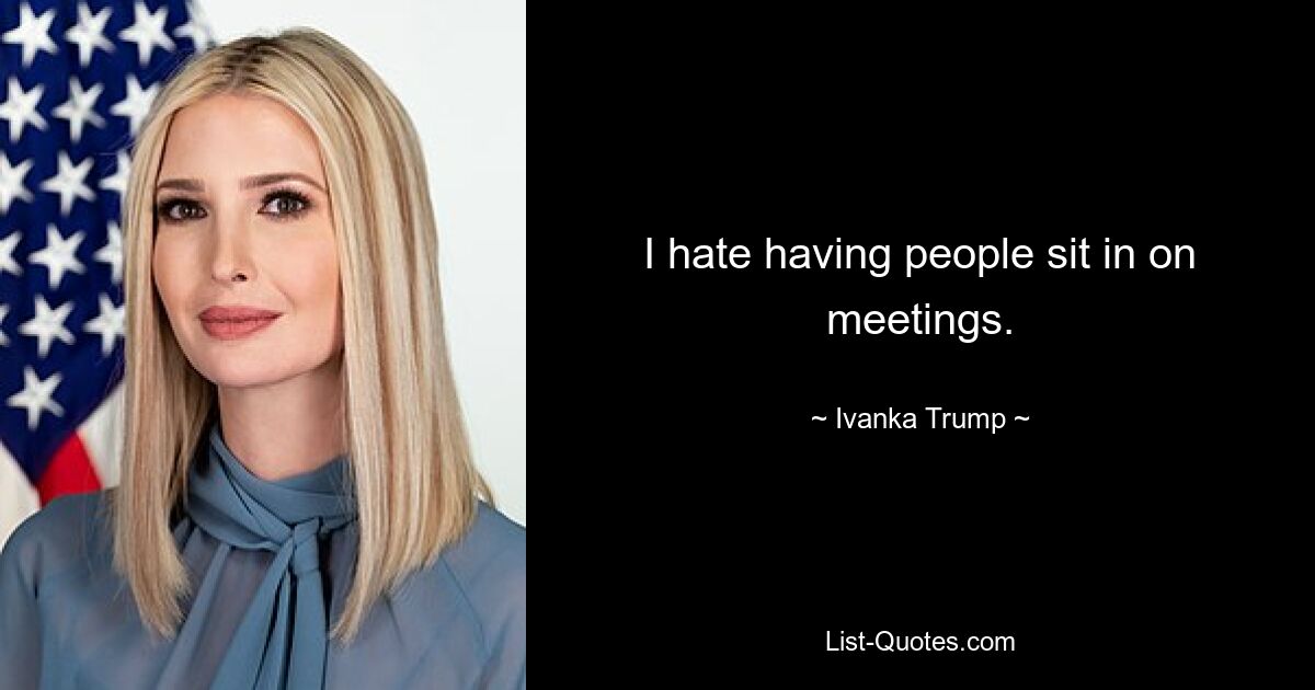 I hate having people sit in on meetings. — © Ivanka Trump