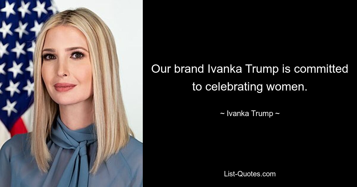 Our brand Ivanka Trump is committed to celebrating women. — © Ivanka Trump