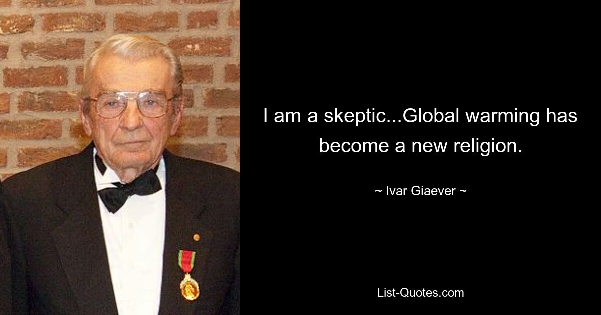 I am a skeptic...Global warming has become a new religion. — © Ivar Giaever