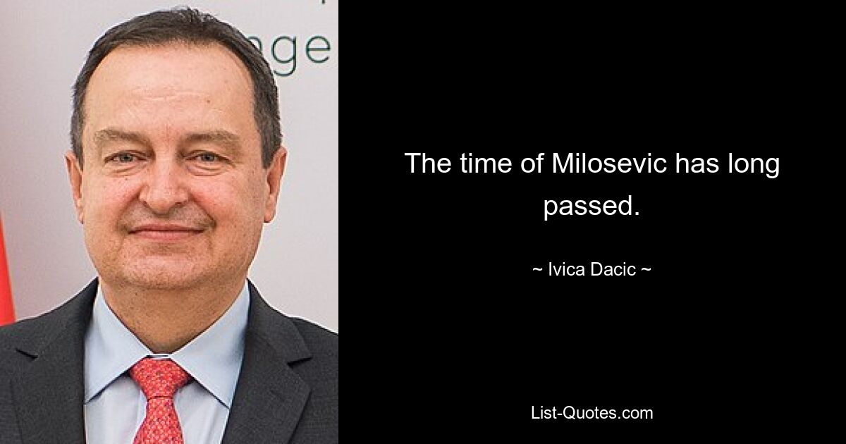 The time of Milosevic has long passed. — © Ivica Dacic